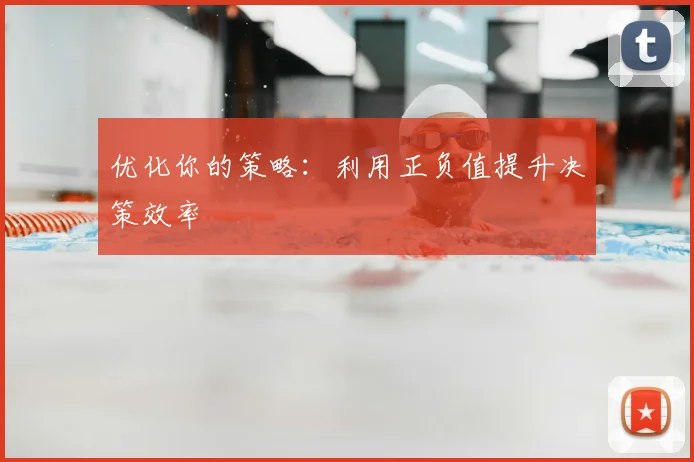 优化你的策略：利用正负值提升决策效率