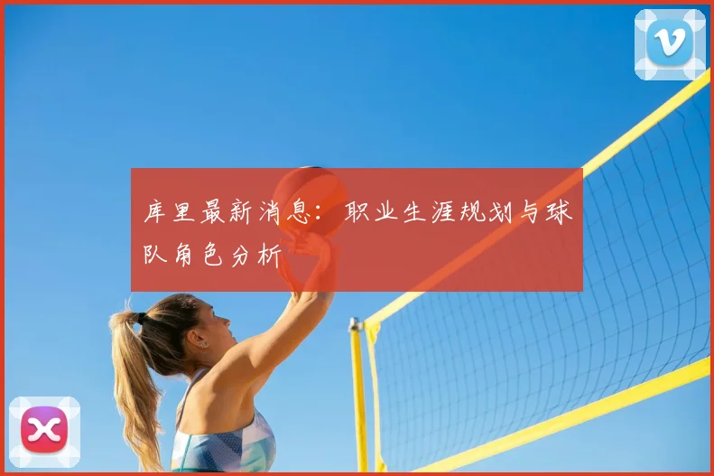 库里最新消息:职业生涯规划与球队角色分析
