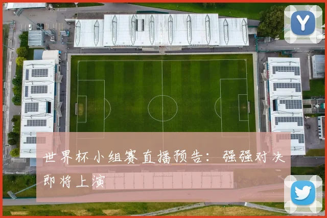 世界杯小组赛直播预告:强强对决即将上演