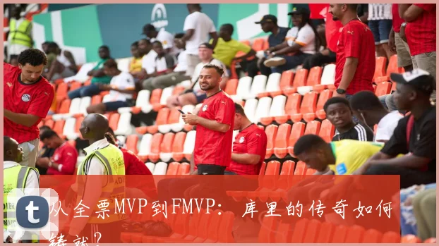 从全票MVP到FMVP：库里的传奇如何铸就？