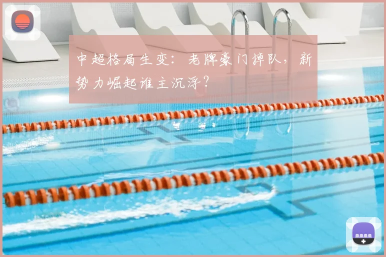 中超格局生变：老牌豪门掉队，新势力崛起谁主沉浮？