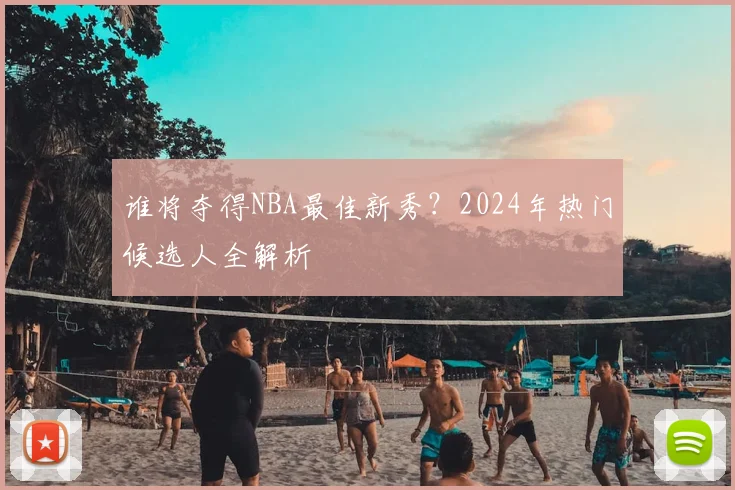 谁将夺得NBA最佳新秀?2024年热门候选人全解析