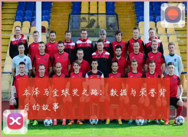本泽马金球奖之路:数据与荣誉背后的故事