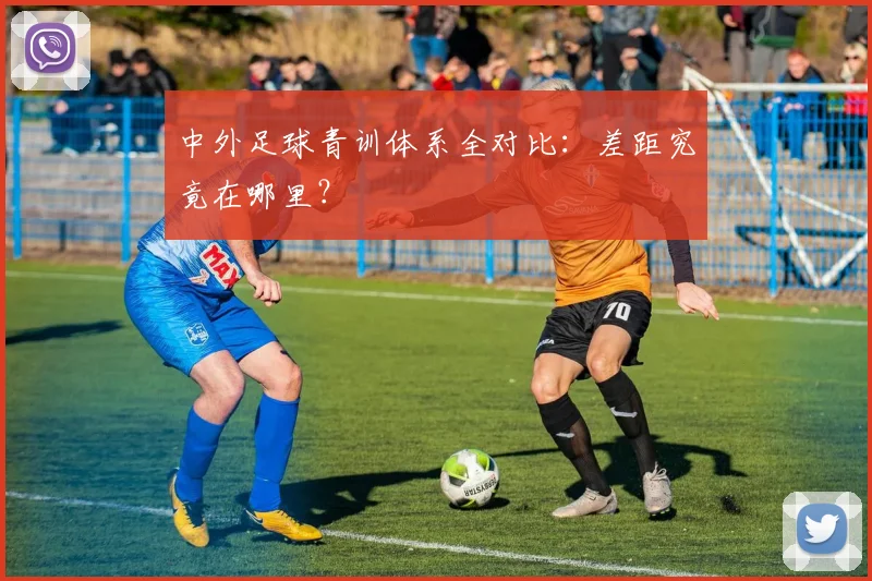 中外足球青训体系全对比：差距究竟在哪里？