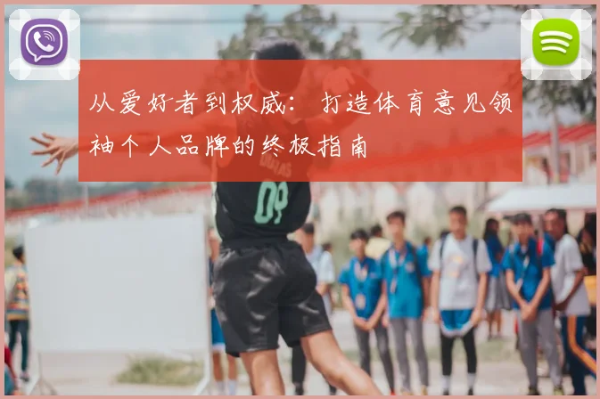 从爱好者到权威：打造体育意见领袖个人品牌的终极指南