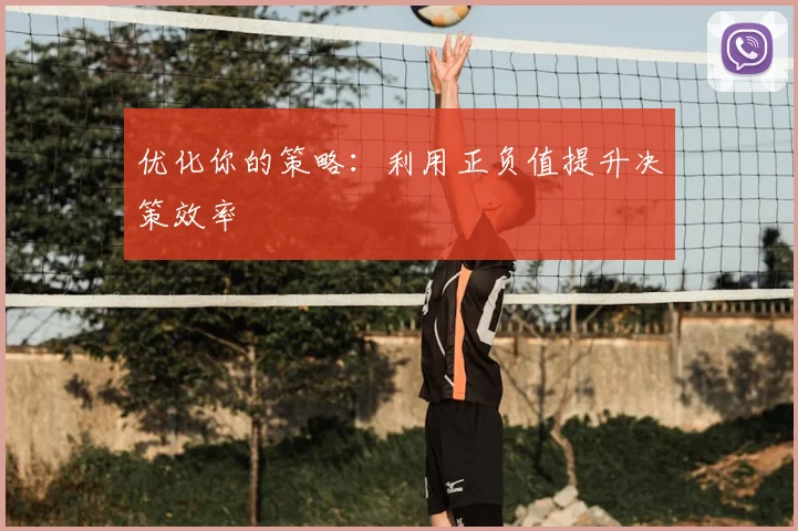 优化你的策略：利用正负值提升决策效率