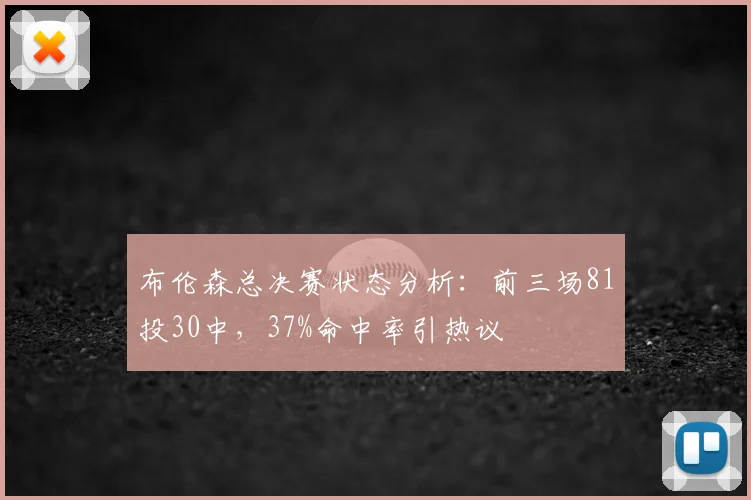 布伦森总决赛状态分析:前三场81投30中,37%命中率引热议