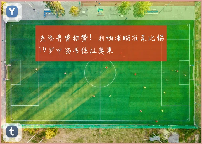 克洛普曾称赞！利物浦瞄准莱比锡19岁中场韦德拉奥果