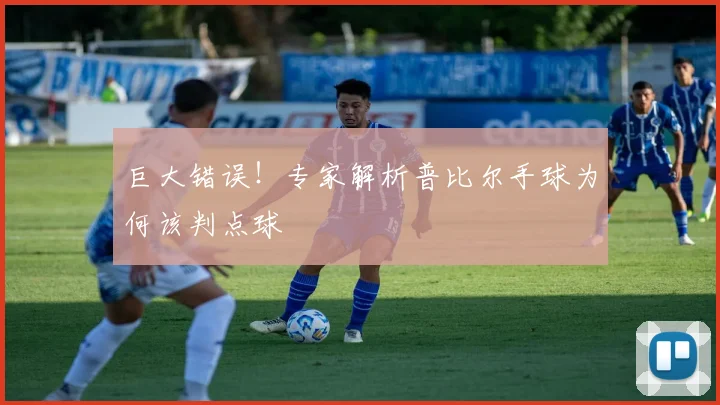 巨大错误！专家解析普比尔手球为何该判点球