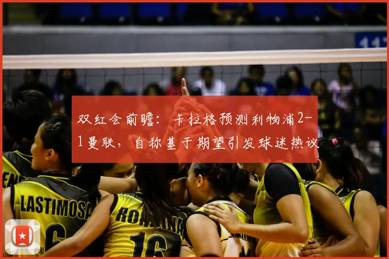 双红会前瞻:卡拉格预测利物浦2-1曼联,自称基于期望引发球迷热议