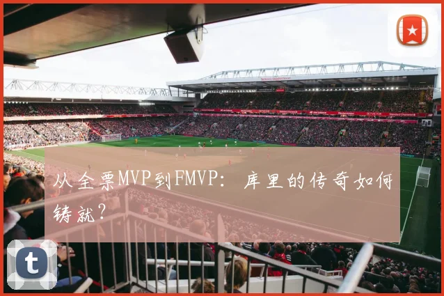 从全票MVP到FMVP：库里的传奇如何铸就？