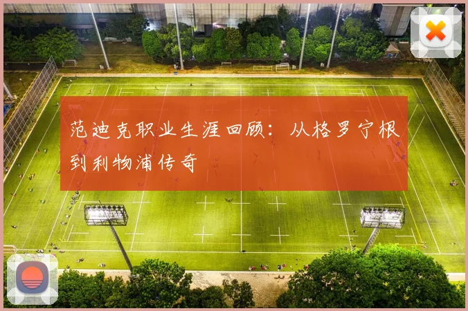 范迪克职业生涯回顾：从格罗宁根到利物浦传奇