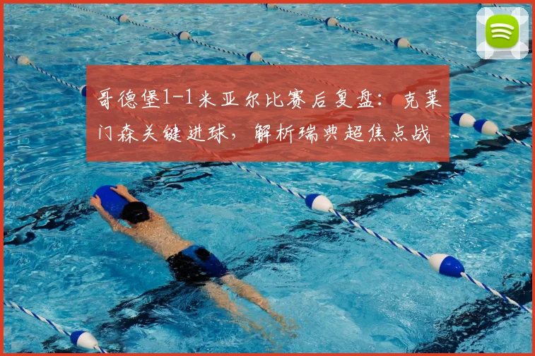 哥德堡1-1米亚尔比赛后复盘:克莱门森关键进球,解析瑞典超焦点战平局原因